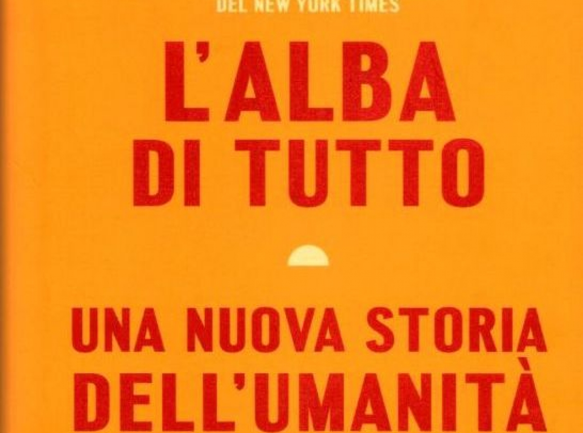 L’Alba di Tutto: saggio antropologico-archeologico di D.Graeber e D.Wengrow - di Paolo Rausa
